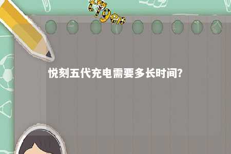 悦刻五代充电需要多长时间？ 